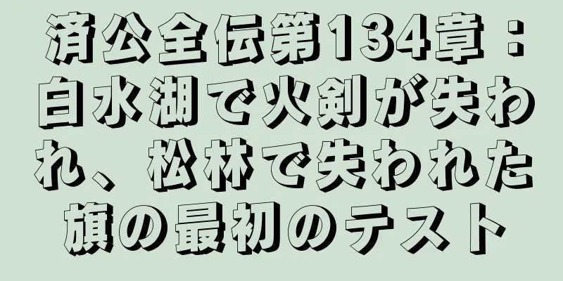 済公全伝第134章：白水湖で火剣が失われ、松林で失われた旗の最初のテスト
