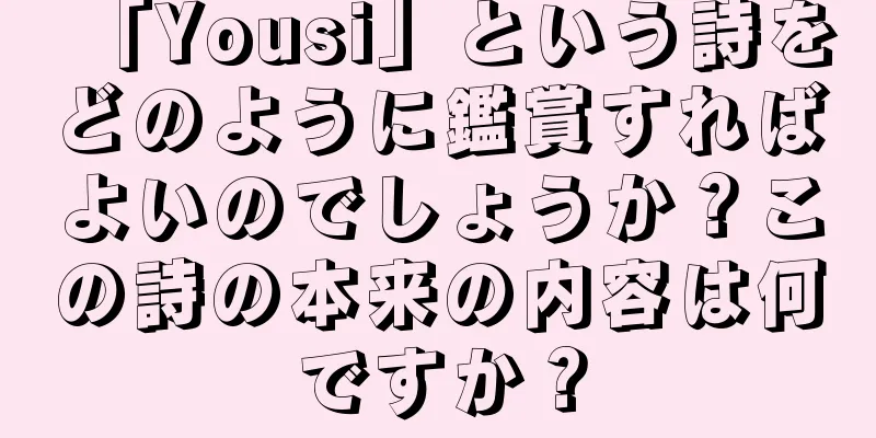 「Yousi」という詩をどのように鑑賞すればよいのでしょうか？この詩の本来の内容は何ですか？