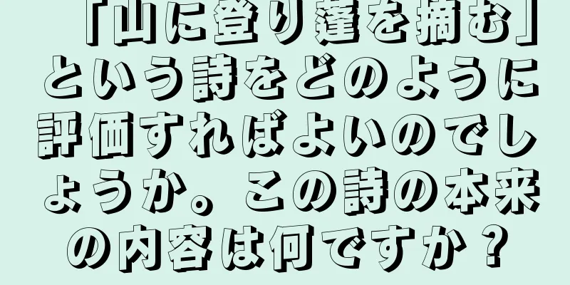 「山に登り蓬を摘む」という詩をどのように評価すればよいのでしょうか。この詩の本来の内容は何ですか？