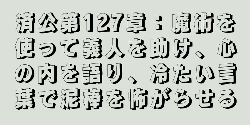 済公第127章：魔術を使って義人を助け、心の内を語り、冷たい言葉で泥棒を怖がらせる