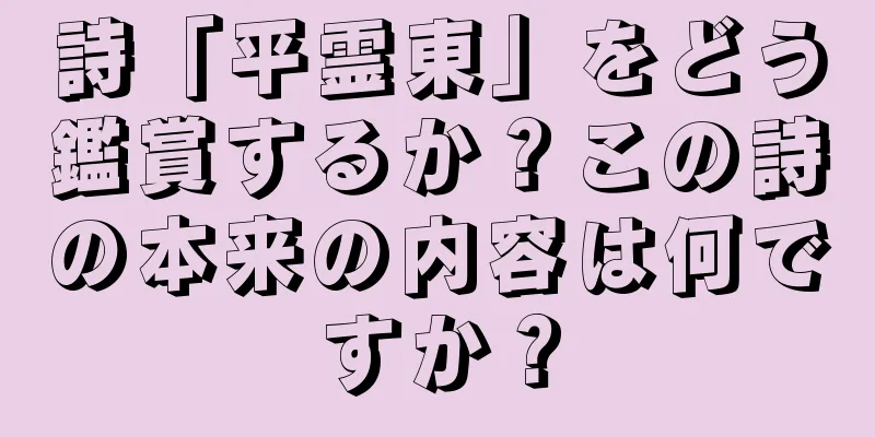 詩「平霊東」をどう鑑賞するか？この詩の本来の内容は何ですか？