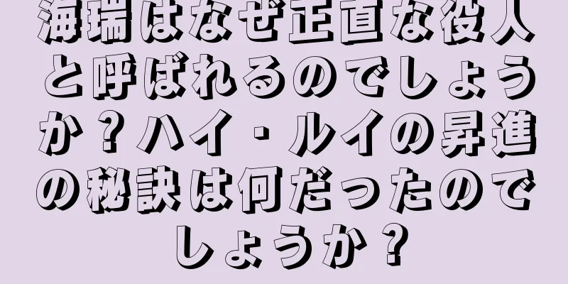 海瑞はなぜ正直な役人と呼ばれるのでしょうか？ハイ・ルイの昇進の秘訣は何だったのでしょうか？