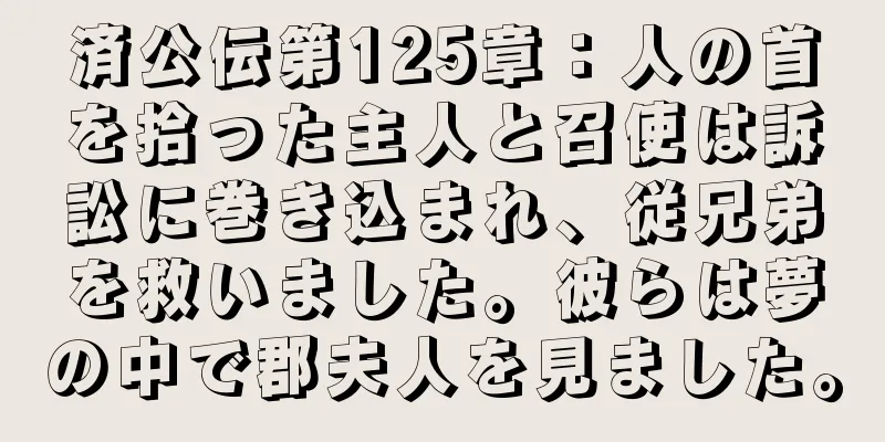 済公伝第125章：人の首を拾った主人と召使は訴訟に巻き込まれ、従兄弟を救いました。彼らは夢の中で郡夫人を見ました。