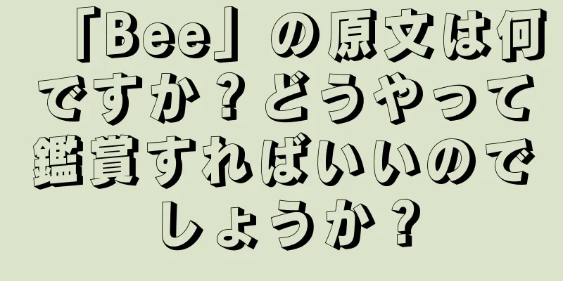 「Bee」の原文は何ですか？どうやって鑑賞すればいいのでしょうか？