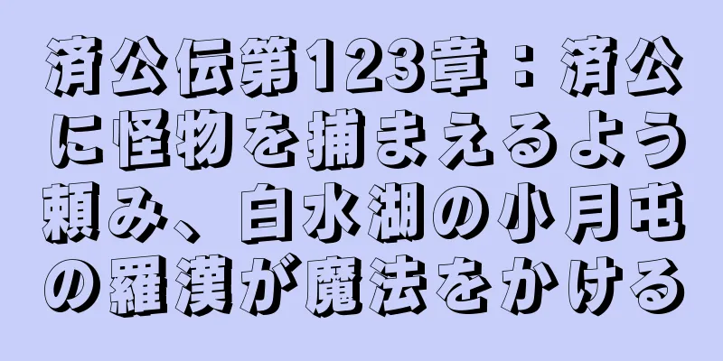 済公伝第123章：済公に怪物を捕まえるよう頼み、白水湖の小月屯の羅漢が魔法をかける