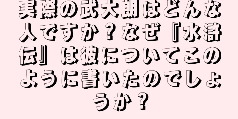実際の武大朗はどんな人ですか？なぜ『水滸伝』は彼についてこのように書いたのでしょうか？