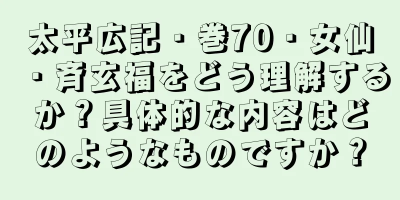 太平広記・巻70・女仙・斉玄福をどう理解するか？具体的な内容はどのようなものですか？