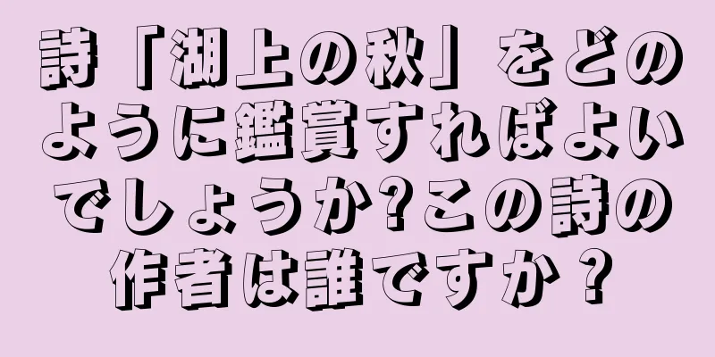 詩「湖上の秋」をどのように鑑賞すればよいでしょうか?この詩の作者は誰ですか？