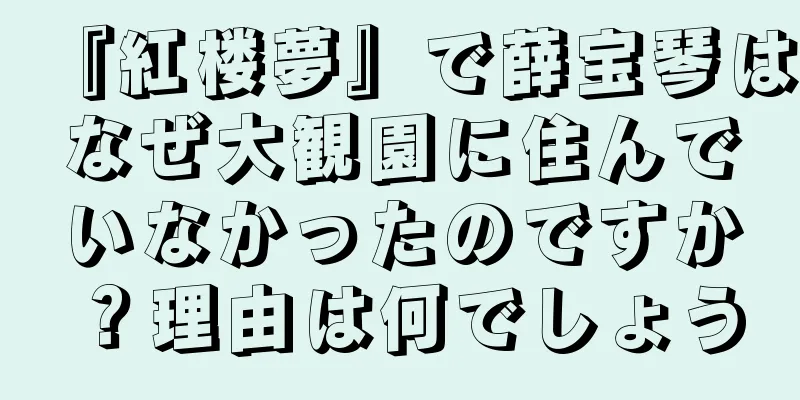『紅楼夢』で薛宝琴はなぜ大観園に住んでいなかったのですか？理由は何でしょう