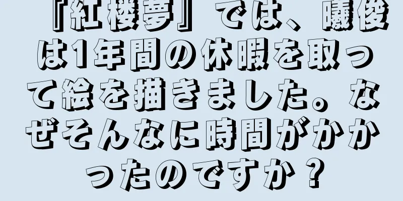 『紅楼夢』では、曦俊は1年間の休暇を取って絵を描きました。なぜそんなに時間がかかったのですか？