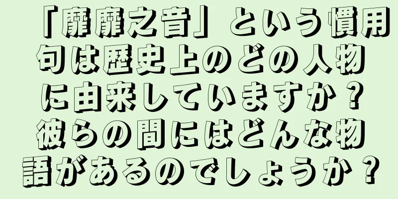 「靡靡之音」という慣用句は歴史上のどの人物に由来していますか？彼らの間にはどんな物語があるのでしょうか？