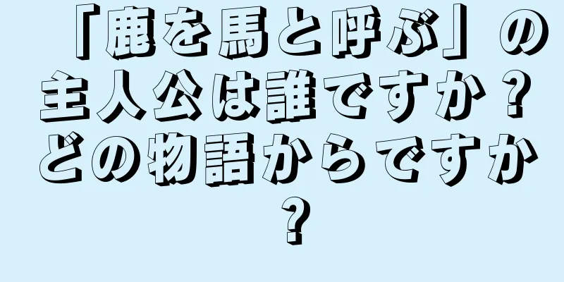「鹿を馬と呼ぶ」の主人公は誰ですか？どの物語からですか？