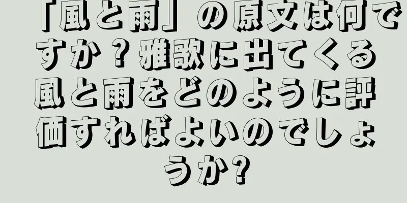 「風と雨」の原文は何ですか？雅歌に出てくる風と雨をどのように評価すればよいのでしょうか?