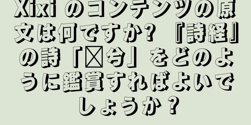 Xixi のコンテンツの原文は何ですか? 『詩経』の詩「萚兮」をどのように鑑賞すればよいでしょうか？