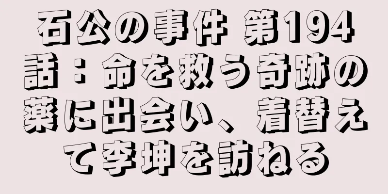 石公の事件 第194話：命を救う奇跡の薬に出会い、着替えて李坤を訪ねる