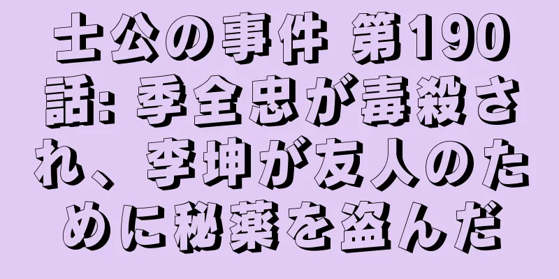 士公の事件 第190話: 季全忠が毒殺され、李坤が友人のために秘薬を盗んだ