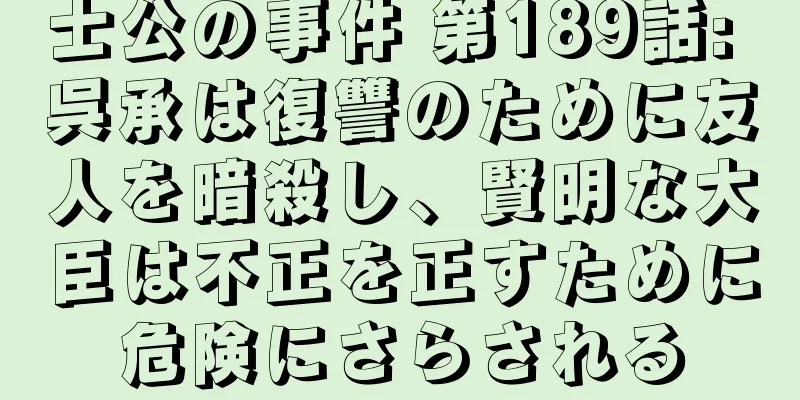 士公の事件 第189話: 呉承は復讐のために友人を暗殺し、賢明な大臣は不正を正すために危険にさらされる