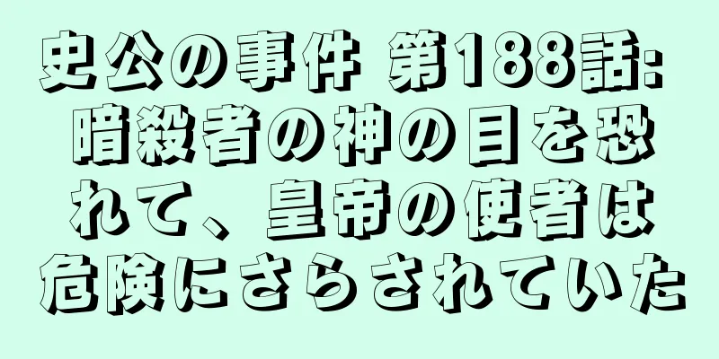 史公の事件 第188話: 暗殺者の神の目を恐れて、皇帝の使者は危険にさらされていた