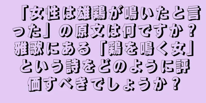 「女性は雄鶏が鳴いたと言った」の原文は何ですか？雅歌にある「鶏を鳴く女」という詩をどのように評価すべきでしょうか？
