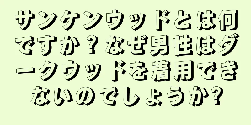 サンケンウッドとは何ですか？なぜ男性はダークウッドを着用できないのでしょうか?