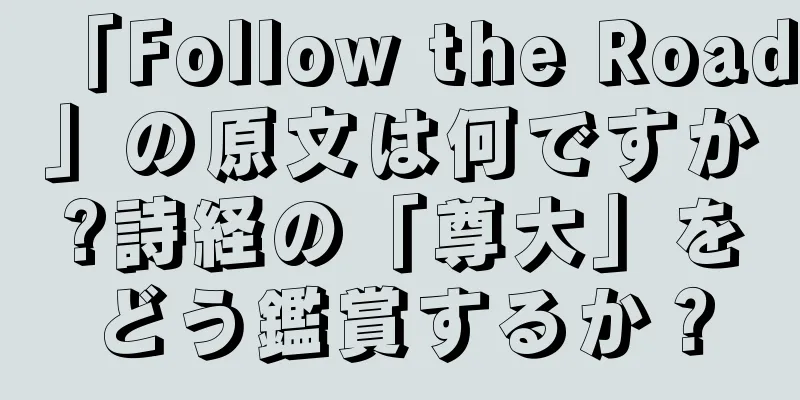 「Follow the Road」の原文は何ですか?詩経の「尊大」をどう鑑賞するか？