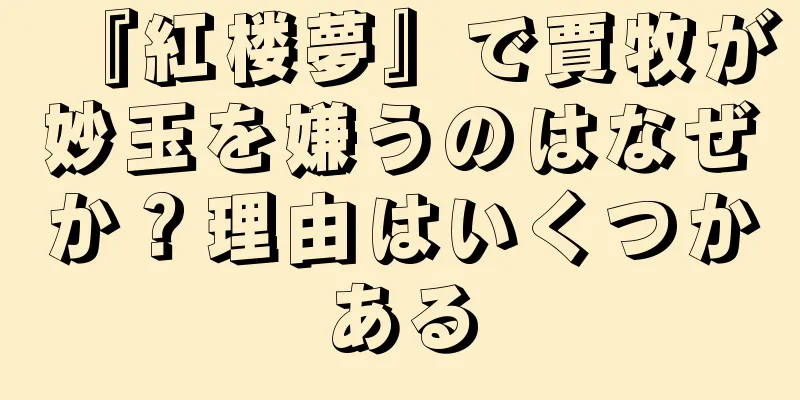 『紅楼夢』で賈牧が妙玉を嫌うのはなぜか？理由はいくつかある