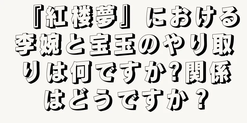 『紅楼夢』における李婉と宝玉のやり取りは何ですか?関係はどうですか？