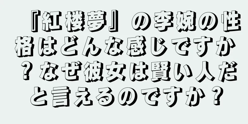 『紅楼夢』の李婉の性格はどんな感じですか？なぜ彼女は賢い人だと言えるのですか？
