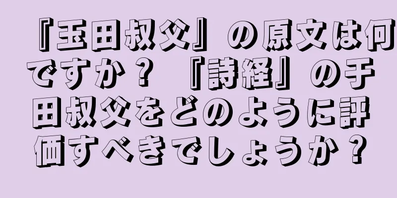 『玉田叔父』の原文は何ですか？ 『詩経』の于田叔父をどのように評価すべきでしょうか？