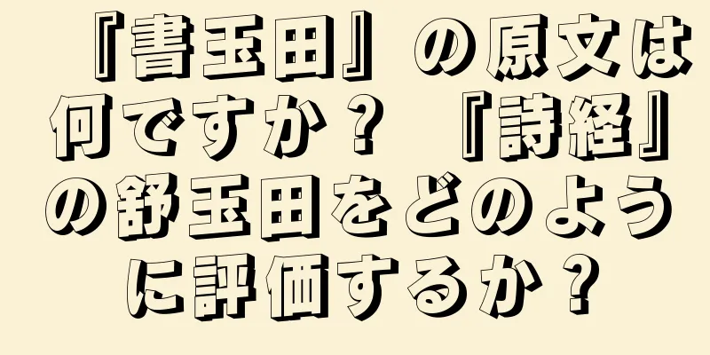『書玉田』の原文は何ですか？ 『詩経』の舒玉田をどのように評価するか？