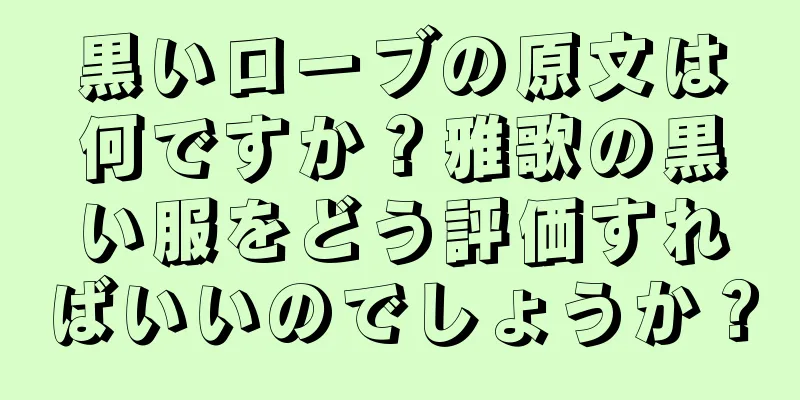 黒いローブの原文は何ですか？雅歌の黒い服をどう評価すればいいのでしょうか？