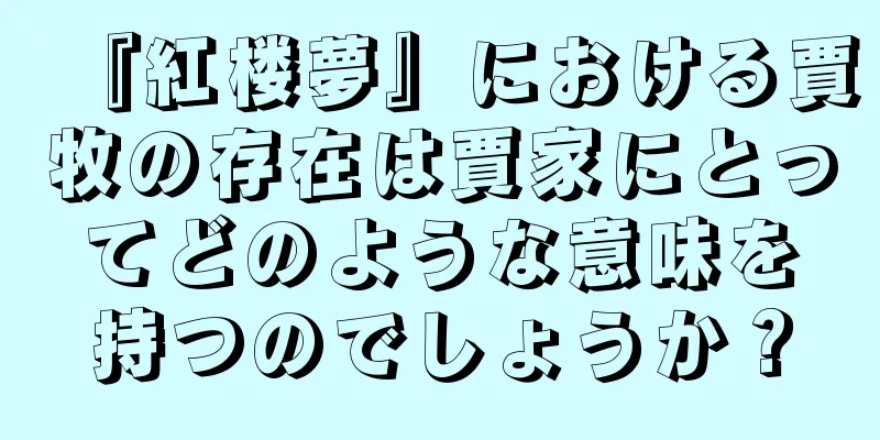 『紅楼夢』における賈牧の存在は賈家にとってどのような意味を持つのでしょうか？