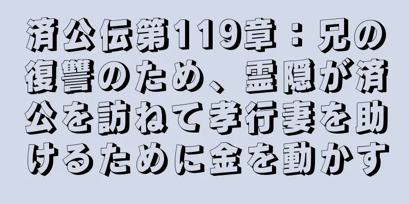 済公伝第119章：兄の復讐のため、霊隠が済公を訪ねて孝行妻を助けるために金を動かす