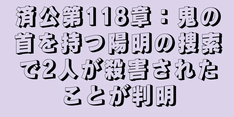 済公第118章：鬼の首を持つ陽明の捜索で2人が殺害されたことが判明