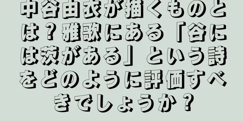 中谷由衣が描くものとは？雅歌にある「谷には茨がある」という詩をどのように評価すべきでしょうか？