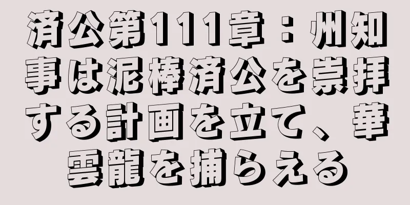 済公第111章：州知事は泥棒済公を崇拝する計画を立て、華雲龍を捕らえる