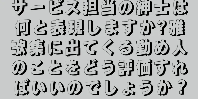 サービス担当の紳士は何と表現しますか?雅歌集に出てくる勤め人のことをどう評価すればいいのでしょうか？