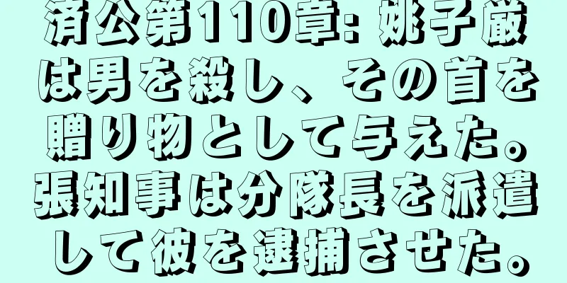 済公第110章: 姚子厳は男を殺し、その首を贈り物として与えた。張知事は分隊長を派遣して彼を逮捕させた。