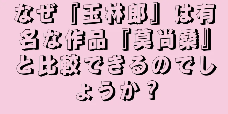 なぜ『玉林郎』は有名な作品『莫尚桑』と比較できるのでしょうか？