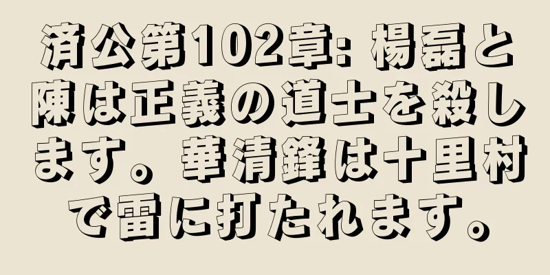 済公第102章: 楊磊と陳は正義の道士を殺します。華清鋒は十里村で雷に打たれます。