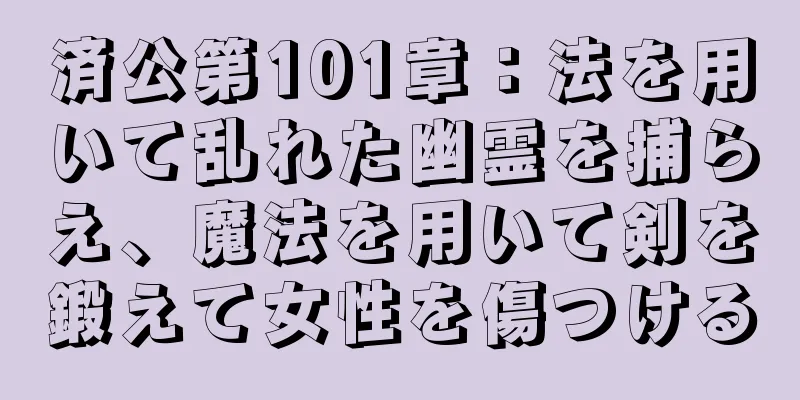 済公第101章：法を用いて乱れた幽霊を捕らえ、魔法を用いて剣を鍛えて女性を傷つける