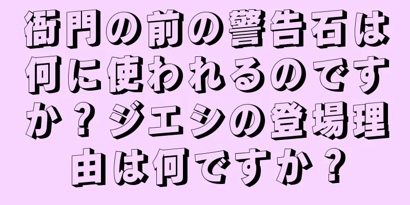 衙門の前の警告石は何に使われるのですか？ジエシの登場理由は何ですか？