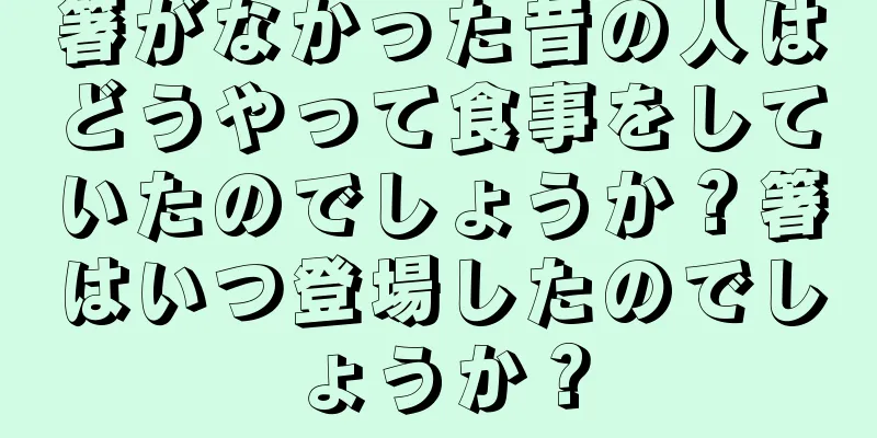 箸がなかった昔の人はどうやって食事をしていたのでしょうか？箸はいつ登場したのでしょうか？