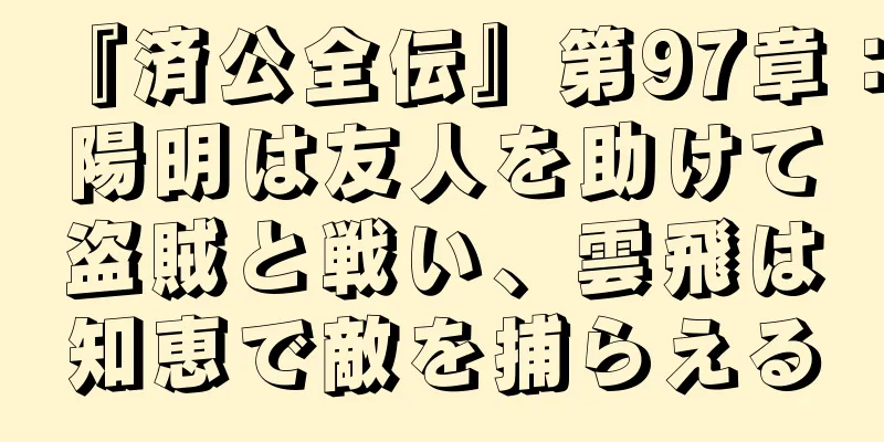 『済公全伝』第97章：陽明は友人を助けて盗賊と戦い、雲飛は知恵で敵を捕らえる