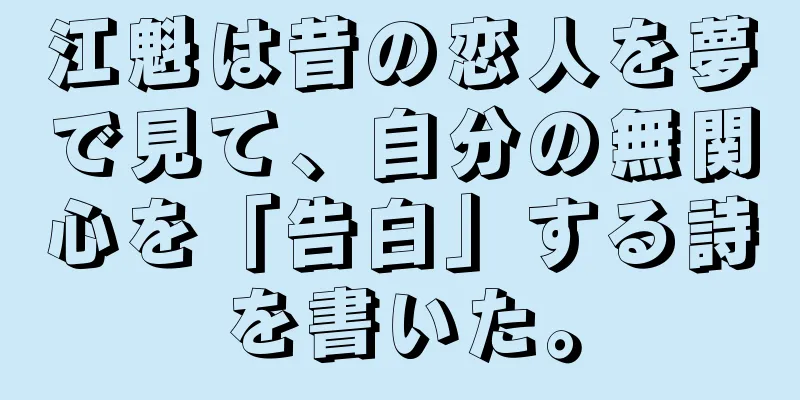 江魁は昔の恋人を夢で見て、自分の無関心を「告白」する詩を書いた。