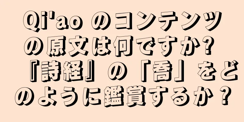 Qi'ao のコンテンツの原文は何ですか? 『詩経』の「喬」をどのように鑑賞するか？