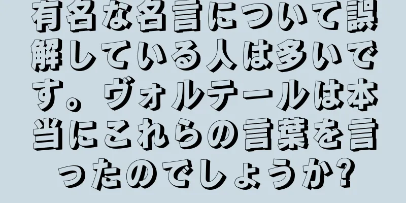 有名な名言について誤解している人は多いです。ヴォルテールは本当にこれらの言葉を言ったのでしょうか?