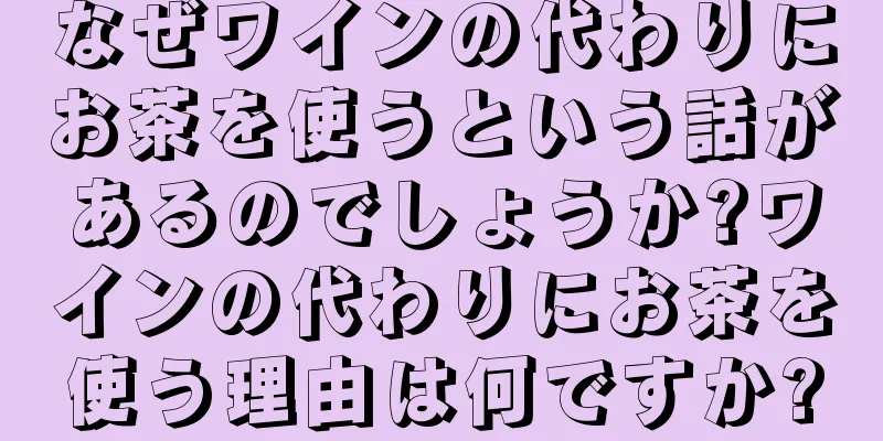 なぜワインの代わりにお茶を使うという話があるのでしょうか?ワインの代わりにお茶を使う理由は何ですか?