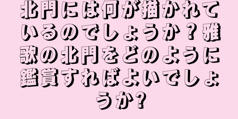 北門には何が描かれているのでしょうか？雅歌の北門をどのように鑑賞すればよいでしょうか?
