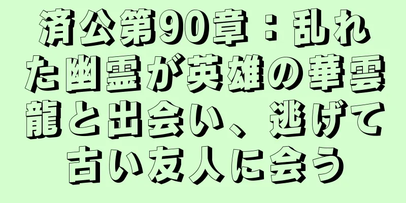 済公第90章：乱れた幽霊が英雄の華雲龍と出会い、逃げて古い友人に会う
